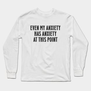 Even my anxiety has anxiety at this point Long Sleeve T-Shirt